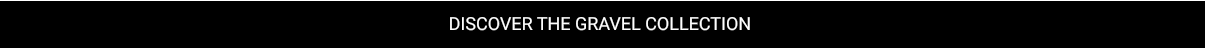 DISCOVER THE GRAVEL COLLECTION
