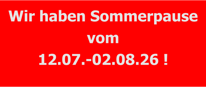 Wir haben Sommerpause vom 12.07.-02.08.26 !