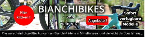 Die warscheinlich größte Auswahl an Bianchi-Rädern in Mittelhessen..und vielleicht darüber hinaus… BIANCHIBIKES von Velo-Vital Hier  klicken ! Sofort  verfügbare  Modelle  Angebote !